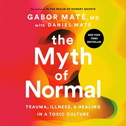 The Myth of Normal: Trauma, Illness, and Healing in a Toxic Culture by Gabor Maté MD