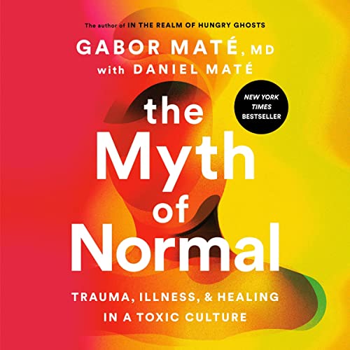 The Myth of Normal: Trauma, Illness, and Healing in a Toxic Culture by Gabor Maté MD